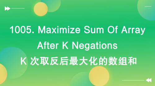 【LeetCode】1005. Maximize Sum Of Array After K Negations K 次取反后最大化的数组和-Offer瑜伽